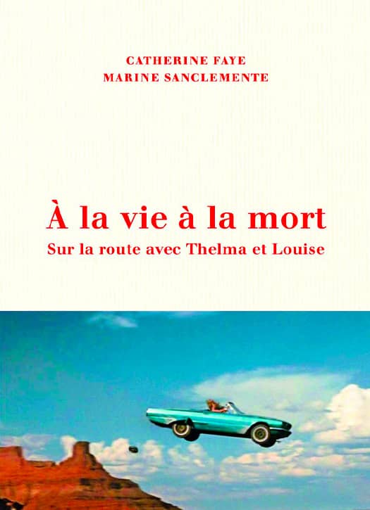 To Life and Death: On the Trail of Thelma and Louise by Catherine Faye and Marine Sanclemente